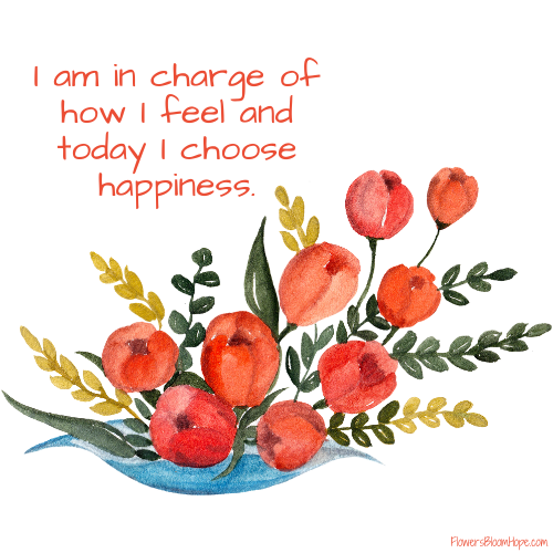 I am in charge of how I feel and today I chose happiness.