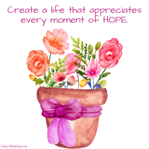Create a life that appreciates every moment of HOPE.