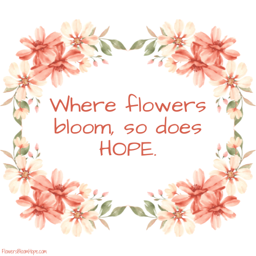 Where flowers bloom, so does hope.