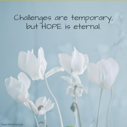 Challenges are temporary, but HOPE is eternal.