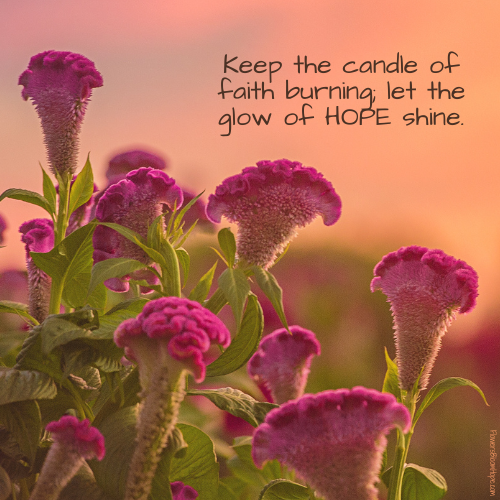 Keep the candle of faith burning; let the glow of HOPE shine.