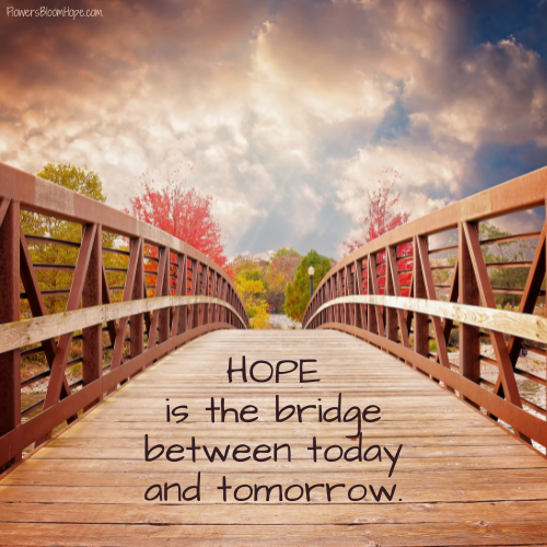 HOPE is the bridge between today and tomorrow.