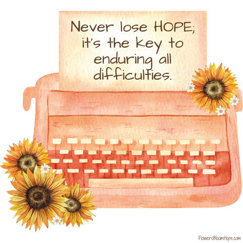 Never lose HOPE; it’s the key to enduring all difficulties.