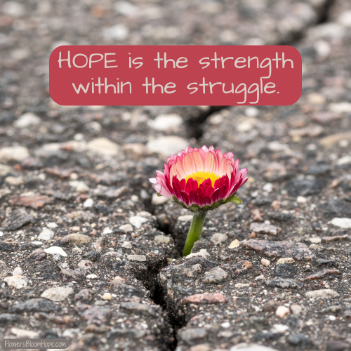 HOPE is the strength within the struggle.