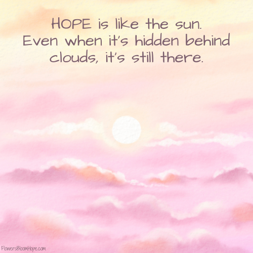 HOPE is like the sun. Even when it’s hidden behind clouds, it’s still there.