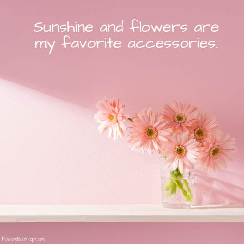 Sunshine and flowers are my favorite accessories.