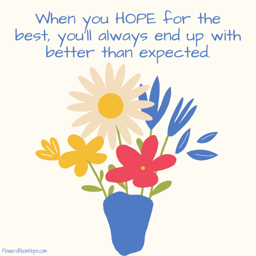 When you HOPE for the best, you'll always end up with better than expected.