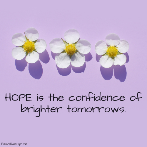 HOPE is the confidence of brighter tomorrows.