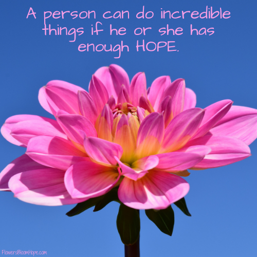 A person can do incredible things if he or she has enough HOPE.