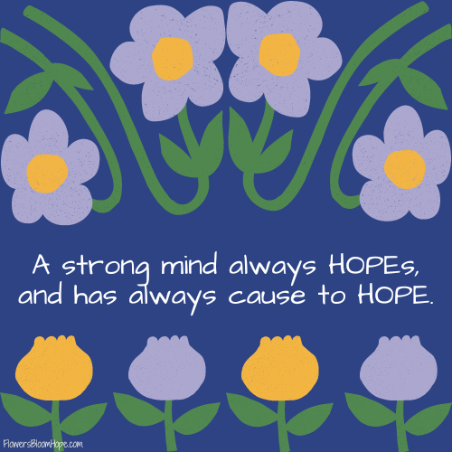 A strong mind always HOPEs, and has always cause to HOPE.