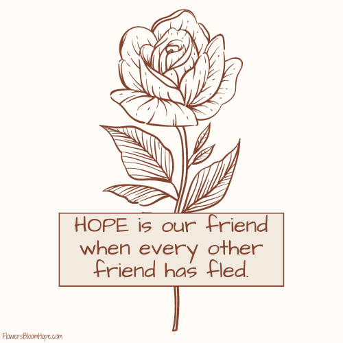 HOPE is our friend when every other friend has fled.