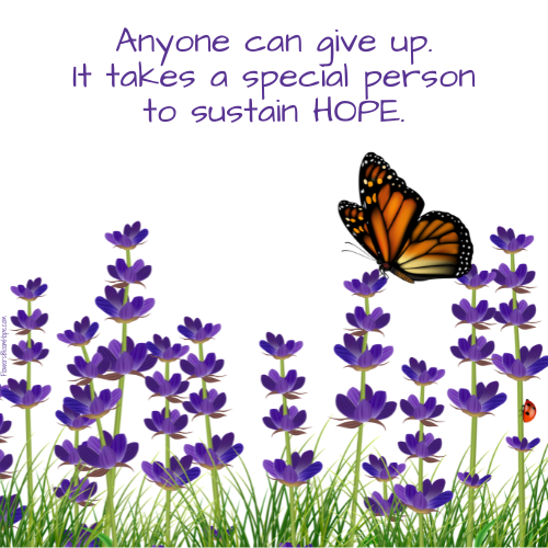 Anyone can give up. It takes a special person to sustain HOPE.